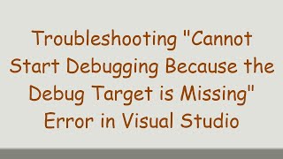 Troubleshooting quotCannot Start Debugging Because the Debug Target is Missingquot Error in Visual Studio [upl. by Etessil]