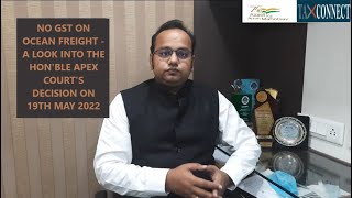 NO GST ON OCEAN FREIGHT  A LOOK INTO THE HONBLE APEX COURTS DECISION ON 19TH MAY 2022 [upl. by Robinett686]