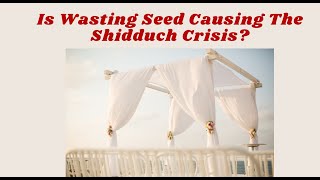 Is Wasting Seed Causing The Shidduch Crisis [upl. by Mosley]