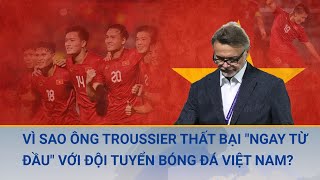 Vì sao ông Troussier thất bại quotngay từ đầuquot với đội tuyển bóng đá Việt Nam  Cuộc sống 24h [upl. by Liahkim]