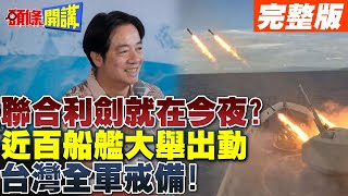 聯合利劍就在今夜  近百船艦大舉出動 台灣全軍戒備【頭條開講】完整版 頭條開講HeadlinesTalk [upl. by Barkley199]