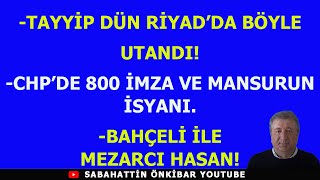 TAYYİP DÜN RİYADDA BÖYLE UTANDICHPDE 800 İMZA VE MANSURUN İSYANIBAHÇELİ İLE MEZARCI HASAN [upl. by Helgeson]