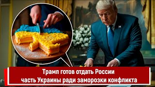 Трамп готов отдать России часть Украины ради заморозки конфликта [upl. by Nicko]