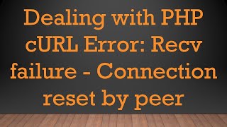 Dealing with PHP cURL Error Recv failure  Connection reset by peer [upl. by Anirtal]