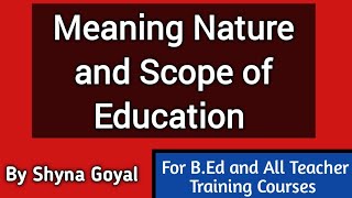 Meaning Nature and Scope of EducationPhilosophyBEd Shyna Goyal [upl. by Gnah649]