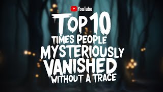 Top 10 Times People Mysteriously Vanished Without a Trace [upl. by Gardia]