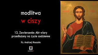 ks Andrzej Muszala  Modlitwa w ciszy  13 Zawierzenie Akt wiary przedłużony na życie codzienne [upl. by Ecnerolf]