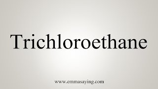 How To Say Trichloroethane [upl. by Ydnas]