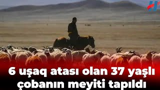 6 uşaq atası olan 37 yaşlı çobanın meyiti tapıldı [upl. by Rotberg]