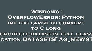 Windows  OverflowError Python int too large to convert to C long torchtextdatasetstextclassific [upl. by Arriaet]