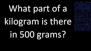 What part of a kilogram is in 500 grams [upl. by Harte]