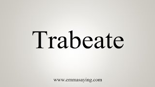 How To Say Trabeate [upl. by Kerrill106]