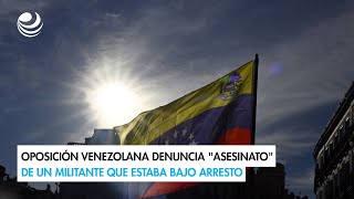 Oposición venezolana denuncia quotasesinatoquot de un militante que estaba bajo arresto [upl. by Srevart]