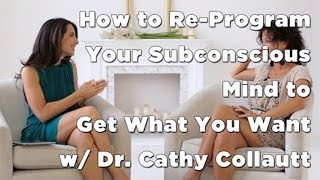 How to ReProgram Your Subconscious Mind to Get What You Want w Dr Cathy Collautt [upl. by Eeniffar104]