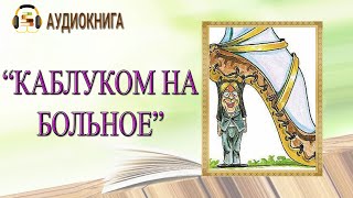 🎧ЛЮБОВНЫЙ РОМАН  КАБЛУКОМ НА БОЛЬНОЕ  АУДИОКНИГА [upl. by Flori]