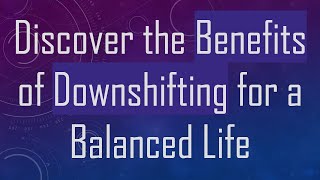 Discover the Benefits of Downshifting for a Balanced Life [upl. by Blackburn]