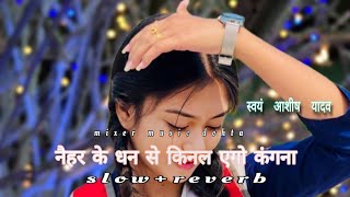 Ashish yadav new maghi bhojpuri slowed to reverb song नैहर के धन से किनल एगो कंगना dj remix [upl. by Yelena414]