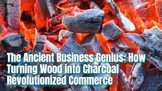 The Ancient Business Genius How Turning Wood into Charcoal Revolutionized Commerce [upl. by Eedyak145]