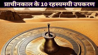 10 Rahasyamayi Prachin Upkaran  Mysterious Real Stories  Ancient Technology  प्राचीन तकनीक [upl. by Sayers]