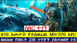 ሰበር ለ10 አመታት የተሰወረዉ MH370 አየር ተገኘ፤በዉስጡ የነበሩት 239 ተጓዦች ያልተጠበቀ ጉድ [upl. by Agripina484]