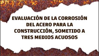 EVALUACIÓN DE LA CORROSIÓN DEL ACERO PARA LA CONSTRUCCIÓN SOMETIDO A TRES MEDIOS ACUOSOS [upl. by Obla350]