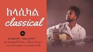 ዘሩባቤል ሞላ  ግልጡን ስሚኝ  Zerubabbel Molla Giltun Smign new ethiopian classical music ethiopianmusic [upl. by Nauwaj]