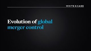 Evolution of global merger control  White amp Case LLP [upl. by Blank]