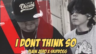 I DONT THINK SO  PLAIN ZERO X SKIPDOGG THA SOULJA [upl. by Anelac]