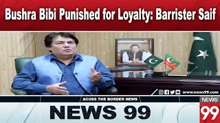 Barrister Saif Claims Bushra Bibi Is Being Punished for Loyalty to Imran Khan  News 99 [upl. by Nirol]