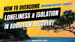 How To Overcome Loneliness amp Isolation In Addiction Recovery  Waismann Method Podcast  Opiatescom [upl. by Haig698]