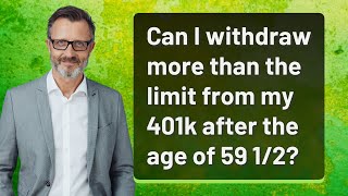 Can I withdraw more than the limit from my 401k after the age of 59 12 [upl. by Ketchum]