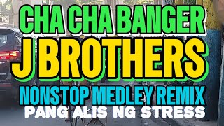 NEW CHA CHA BANGER💥J BROTHERS💥NONSTOP MEDLEY REMIX💥PANG ALIS NG STRESS [upl. by Nerraf]