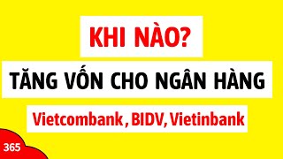 Khi nào sẽ tăng vốn cho 3 ngân hàng Vietcombank BIDV Vietinbank LÃI SUẤT TIẾT KIỆM CAO NHẤT BIG4 [upl. by Elfreda]