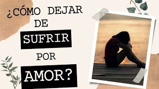 CÓMO DEJAR DE SUFRIR POR AMOR [upl. by Sigfrid]