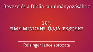 127 quotIme mindent újjá teszekquot  Bevezetés a Biblia tanulmányozásához  Reisinger János [upl. by Tanner567]