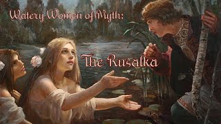 Watery Women of Myth The Rusalka [upl. by Lairbag221]