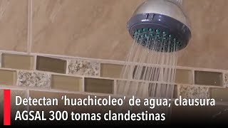 Detectan ‘huachicoleo’ de agua clausura AGSAL 300 tomas clandestinas [upl. by Dlonyar422]