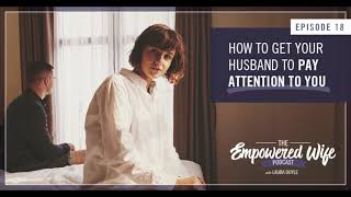 How to Get Your Husband to Pay Attention to You  Empowered Wife Podcast With Laura Doyle EP 18 [upl. by Enirehtac]