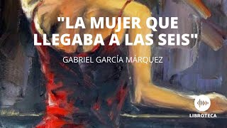 quotLa mujer que llegaba a las seisquot de Gabriel García Márquez Cuento completo AUDIOCUENTO [upl. by Truc]