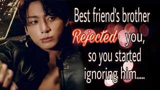 Best friends brother rejected you so you started ignoring himJungkook ff [upl. by Sansen485]