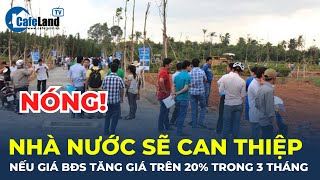 Nếu bất động sản TĂNG GIÁ 20 trong 3 tháng Nhà nước sẽ CAN THIỆP  CafeLand [upl. by Ahcsatan]