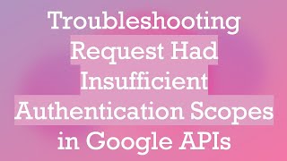 Troubleshooting Request Had Insufficient Authentication Scopes in Google APIs [upl. by Antipas]