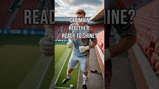 Caoimhín Kelleher Ready to Shine in reds [upl. by Yrek312]