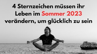 4 Sternzeichen müssen ihr Leben im Sommer 2023 verändern um glücklich zu sein astrologie sommer [upl. by Nueoras]