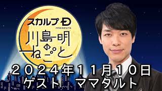 ゲスト ママタルト ２０２４年１１月１０日 スカルプD presents 川島明のねごと [upl. by Bonny]