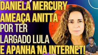 quotVOCÊ DEVIA AGRADECERquot Daniela Mercury ameaça Anitta por ter largado Lula e vira piada [upl. by Acenahs]