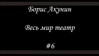 Весь мир театр  6  Борис Акунин  Книга 13 [upl. by Goulette]