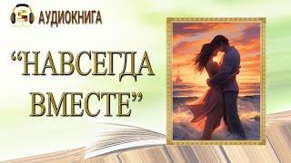 🎧ЛЮБОВНЫЙ РОМАН  НАВСЕГДА ВМЕСТЕ  АУДИОКНИГА [upl. by Siobhan]