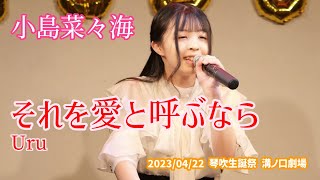 小島菜々海「それを愛と呼ぶなら  Uru」20230422 琴吹生誕祭 溝ノ口劇場 [upl. by Kippy112]