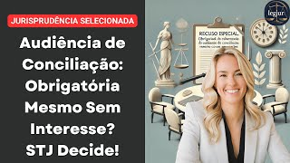 Audiência de Conciliação Obrigatória Mesmo Sem Interesse STJ Decide [upl. by Hulbard]